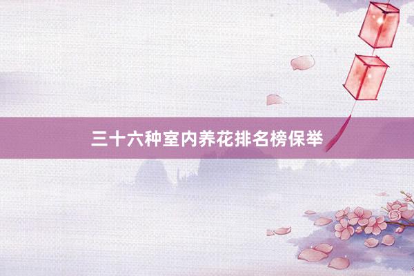 三十六种室内养花排名榜保举