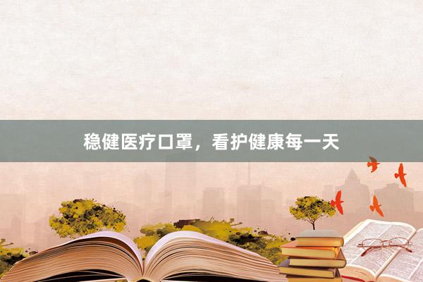 稳健医疗口罩，看护健康每一天