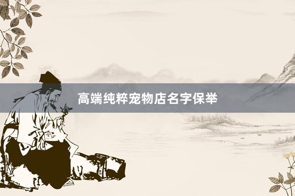 高端纯粹宠物店名字保举